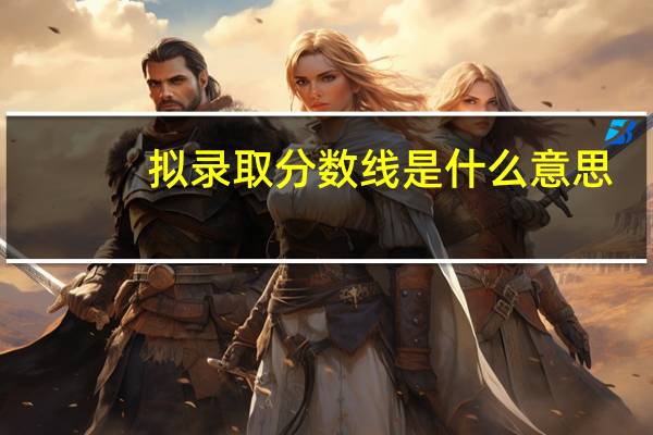 拟录取分数线是什么意思