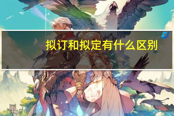 拟订和拟定有什么区别 - 搜狗问问（拟订和拟定有什么区别）