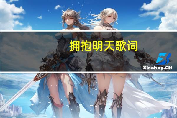 拥抱明天歌词（关于拥抱明天歌词的介绍）