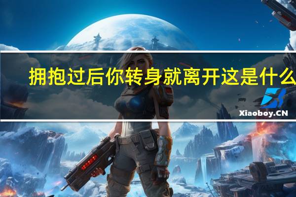拥抱过后你转身就离开这是什么歌（离开我心会很痛心会很痛是什么歌）