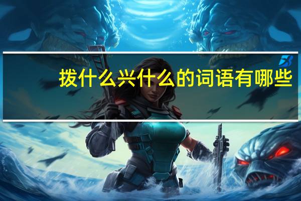 拨什么兴什么的词语有哪些?