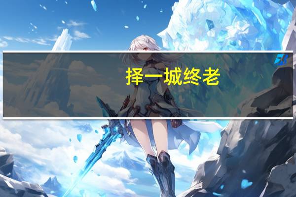 择一城终老,遇一人白首文章（择一城终老遇一人白首全文）