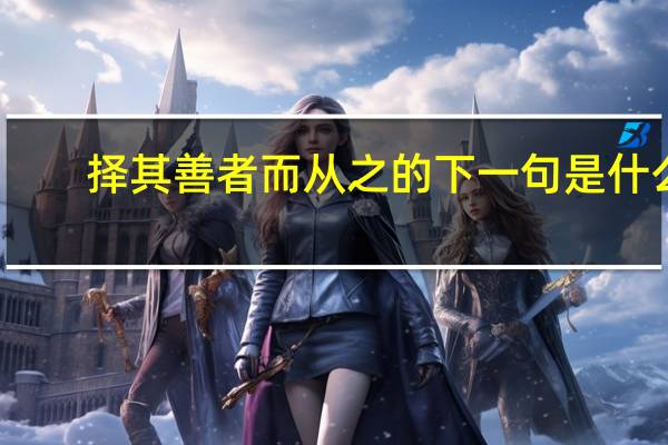 择其善者而从之的下一句是什么