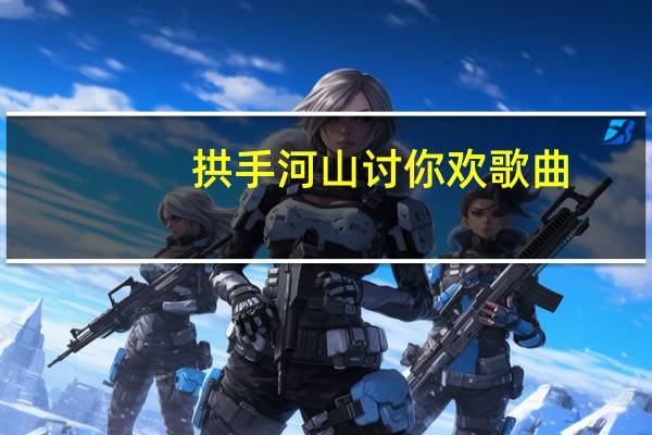 拱手河山讨你欢歌曲（拱手河山讨你欢）