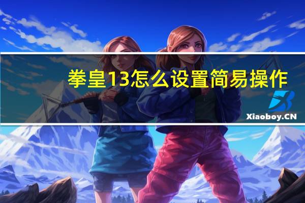 拳皇13怎么设置简易操作（拳皇13怎么设置中文）
