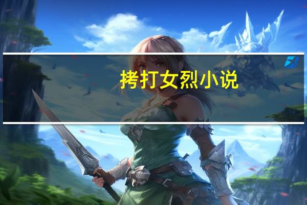 拷打女烈小说（拷打女烈）