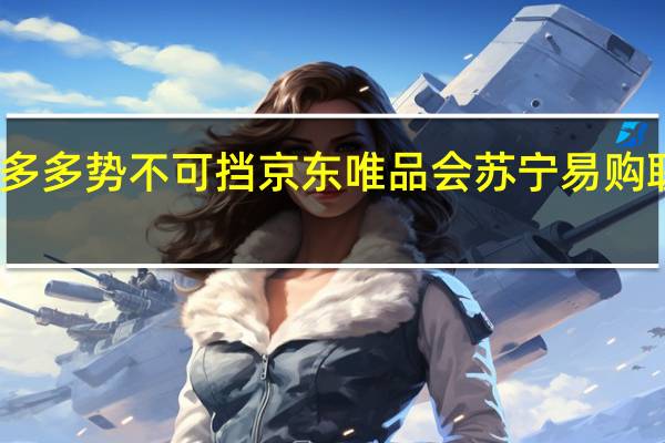 拼多多势不可挡京东唯品会苏宁易购联手难敌