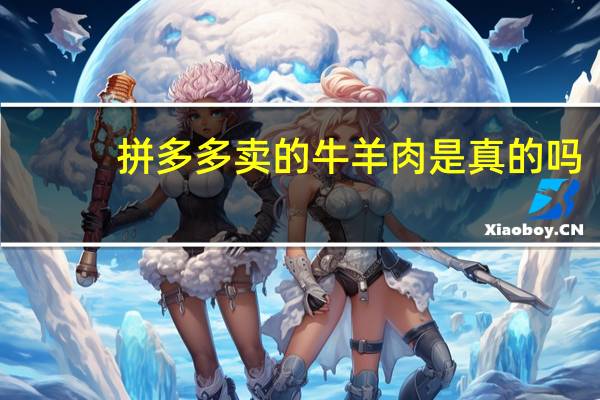 拼多多卖的牛羊肉是真的吗