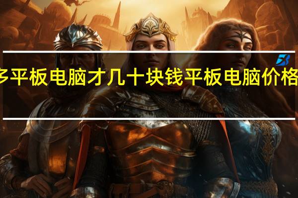 拼多多平板电脑才几十块钱 平板电脑价格多少钱一台