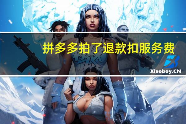 拼多多拍了退款扣服务费