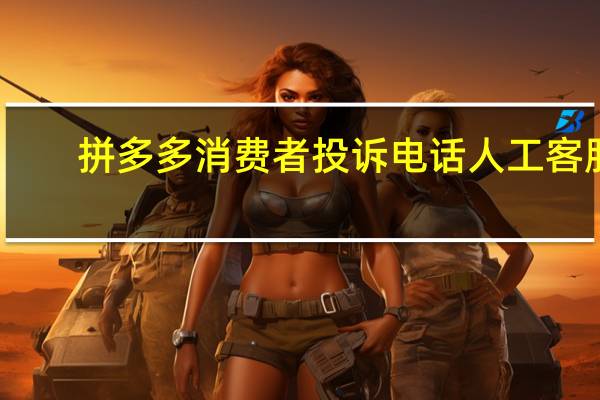 拼多多消费者投诉电话人工客服（拼多多消费者投诉电话）
