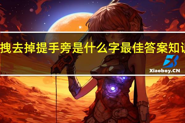 拽去掉提手旁是什么字 最佳答案 知识搜索