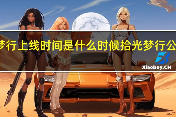 拾光梦行上线时间是什么时候 拾光梦行公测时间介绍