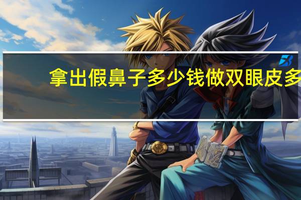 拿出假鼻子多少钱 做双眼皮多少钱