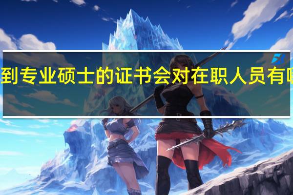 拿到专业硕士的证书会对在职人员有哪些帮助