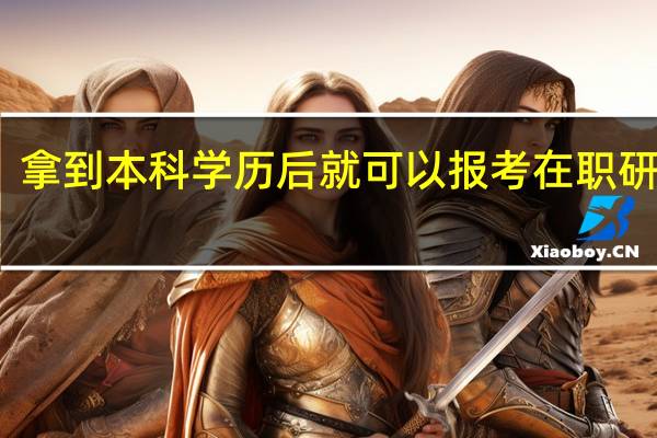 拿到本科学历后就可以报考在职研究生