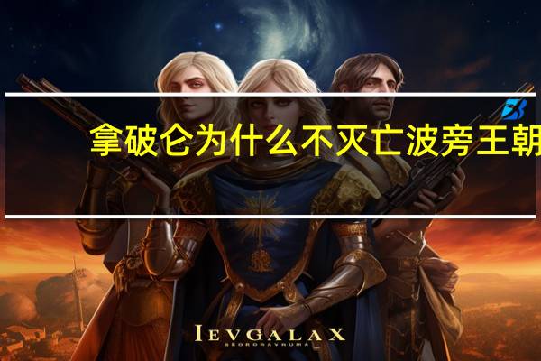 拿破仑为什么不灭亡波旁王朝
