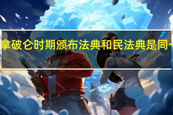 拿破仑时期颁布法典和民法典是同一个吗