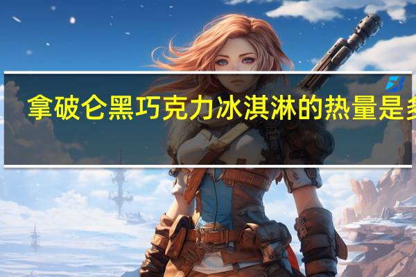 拿破仑 黑巧克力冰淇淋的热量是多少
