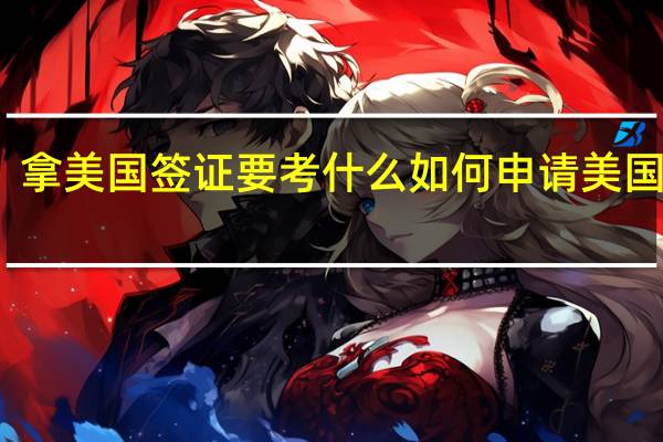 拿美国签证要考什么 如何申请美国签证