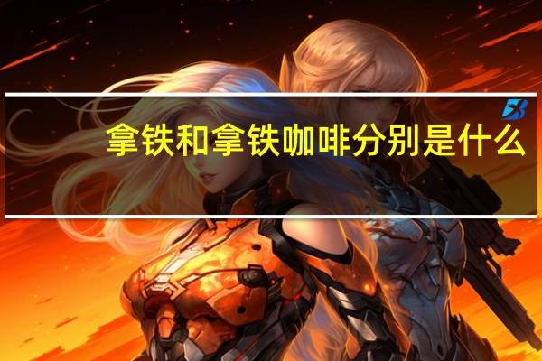 拿铁和拿铁咖啡分别是什么