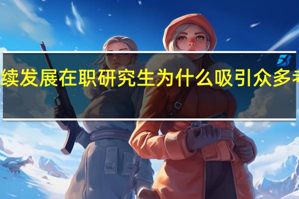 持续发展在职研究生为什么吸引众多考生参与
