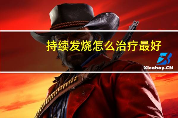 持续发烧怎么治疗最好(持续发烧怎么治)