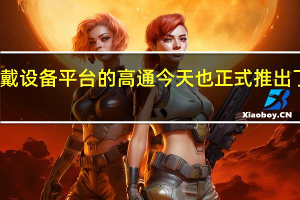 持续耕耘可穿戴设备平台的高通今天也正式推出了全新一代芯片平台