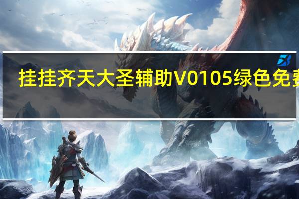 挂挂齐天大圣辅助 V0105 绿色免费版（挂挂齐天大圣辅助 V0105 绿色免费版功能简介）