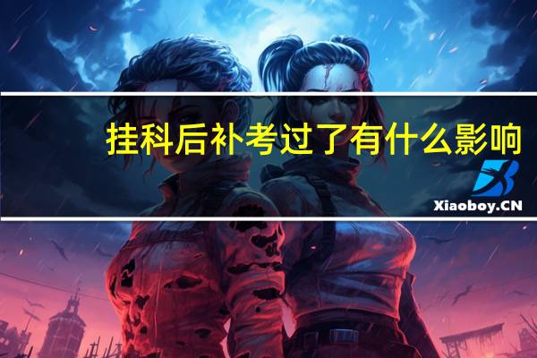 挂科后补考过了有什么影响