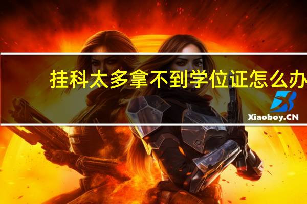 挂科太多拿不到学位证怎么办