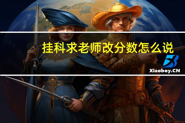 挂科求老师改分数怎么说