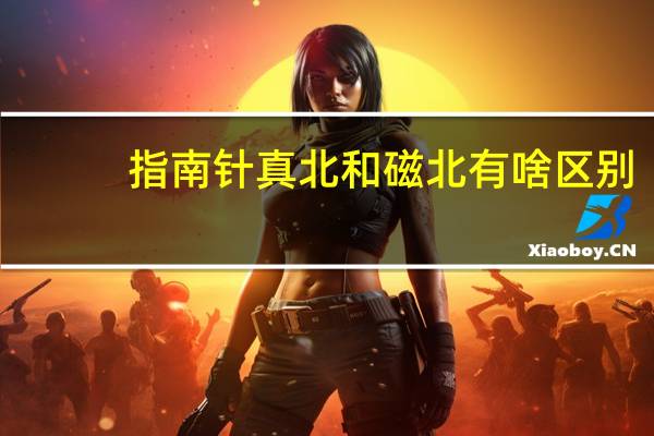 指南针真北和磁北有啥区别