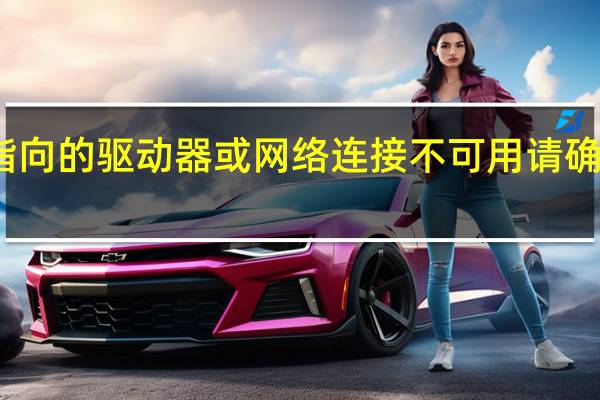 指向的驱动器或网络连接不可用请确定磁盘