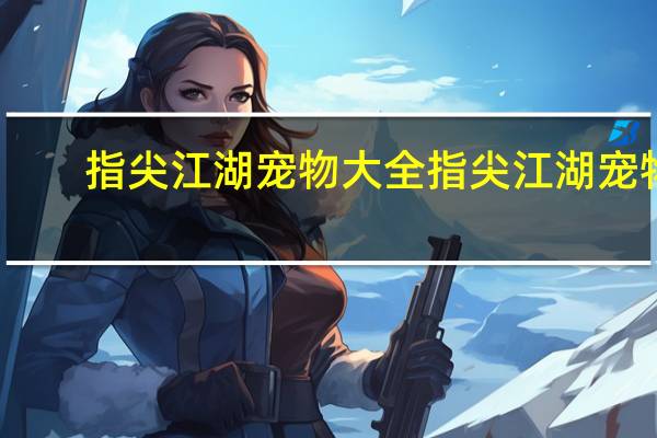 指尖江湖宠物大全 指尖江湖宠物