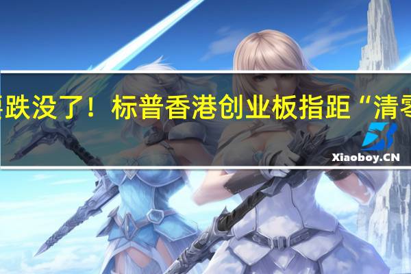 指数快要跌没了！标普香港创业板指距“清零”仅一步之遥