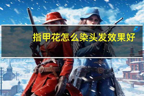 指甲花怎么染头发效果好(指甲花怎么染头发)