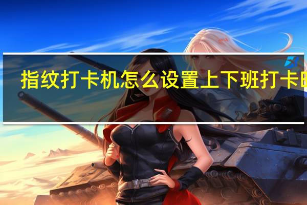 指纹打卡机怎么设置上下班打卡时间（指纹打卡机怎么设置）