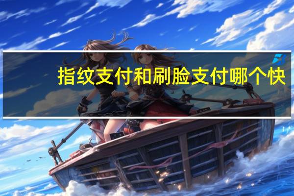 指纹支付和刷脸支付哪个快（指纹支付）