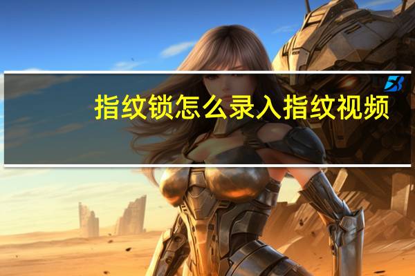 指纹锁怎么录入指纹视频（指纹锁怎么录入指纹）