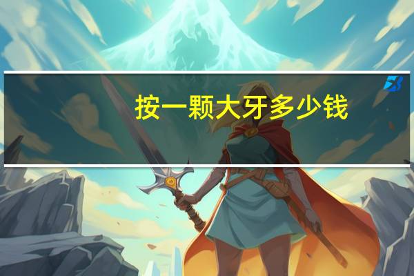 按一颗大牙多少钱，补一颗大牙需要多少钱