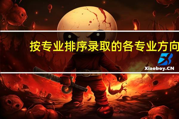 按专业排序录取的各专业方向,如出现考生专业成绩相同的情况,则按文化成绩高低排序择优录取是什么意思呀