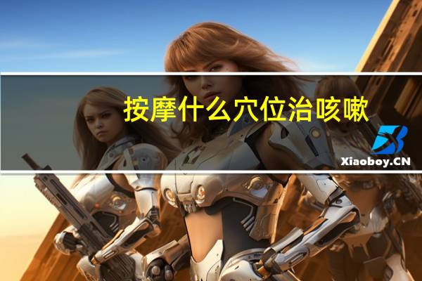 按摩什么穴位治咳嗽(按摩什么时间最佳)