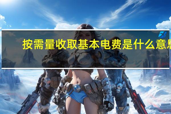 按需量收取基本电费是什么意思（基本电费是什么意思）