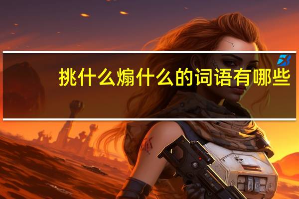 挑什么煽什么的词语有哪些?