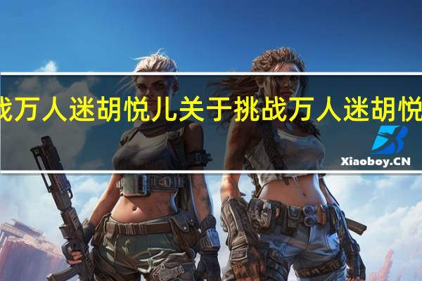 挑战万人迷胡悦儿 关于挑战万人迷胡悦儿的介绍