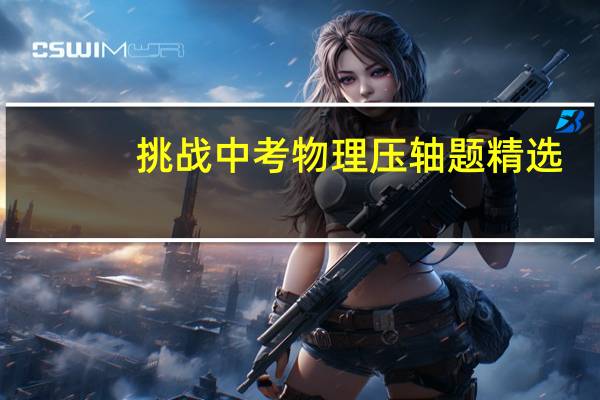 挑战中考物理压轴题精选（挑战中考物理压轴题）
