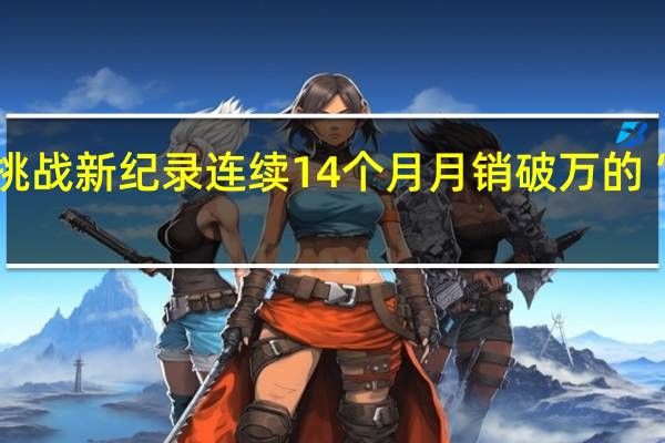 挑战新纪录 连续14个月月销破万的“赛车”