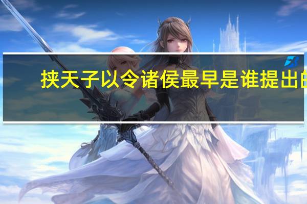 挟天子以令诸侯最早是谁提出的（挟天子以令诸侯是谁提出的）