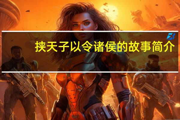 挟天子以令诸侯的故事简介（挟天子以令诸侯的故事）